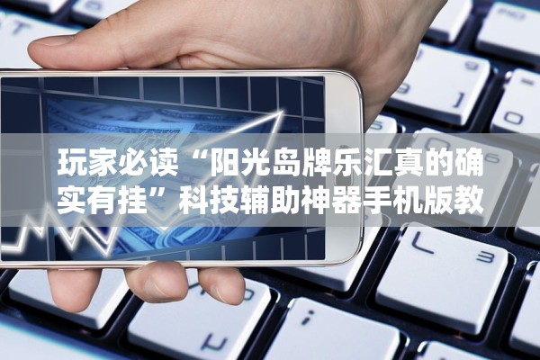 玩家必读“阳光岛牌乐汇真的确实有挂	”科技辅助神器手机版教程