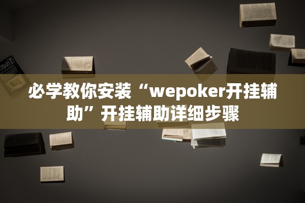必学教你安装“wepoker开挂辅助	”开挂辅助详细步骤