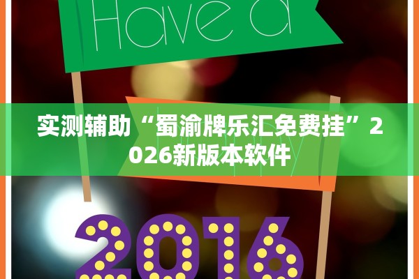 实测辅助“蜀渝牌乐汇免费挂	”2026新版本软件