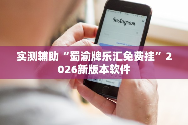 实测辅助“蜀渝牌乐汇免费挂”2026新版本软件