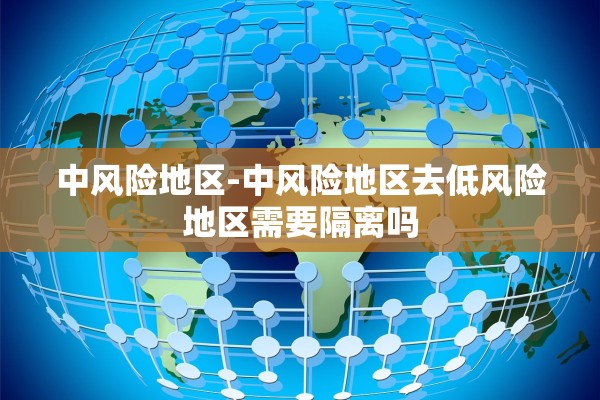 中风险地区-中风险地区去低风险地区需要隔离吗