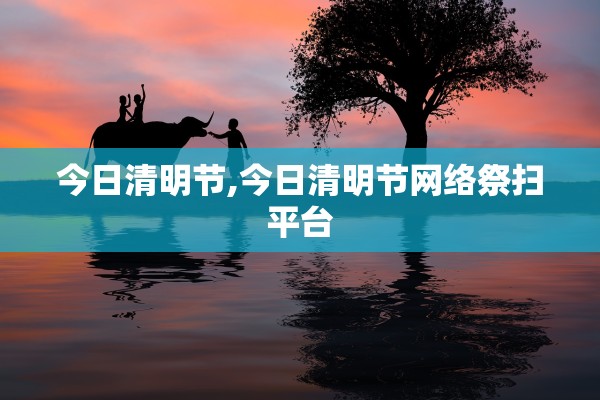 今日清明节,今日清明节网络祭扫平台