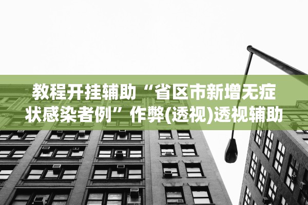 教程开挂辅助“省区市新增无症状感染者例”作弊(透视)透视辅助 