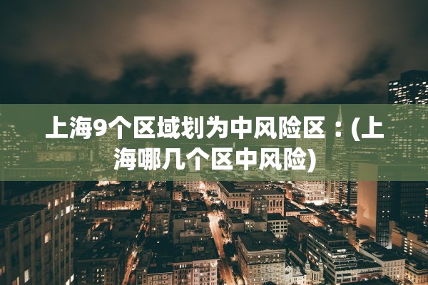 上海9个区域划为中风险区︰(上海哪几个区中风险)