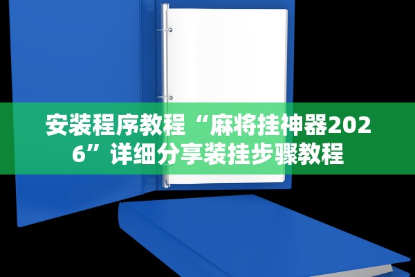 安装程序教程“麻将挂神器2026	”详细分享装挂步骤教程