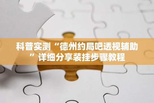科普实测“德州约局吧透视辅助	”详细分享装挂步骤教程