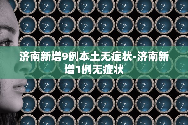 济南新增9例本土无症状-济南新增1例无症状