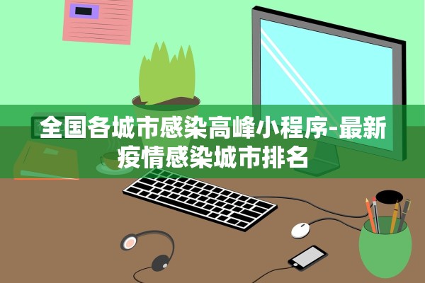 全国各城市感染高峰小程序-最新疫情感染城市排名 全国各城市感染高峰小程序-最新疫情感染城市排名