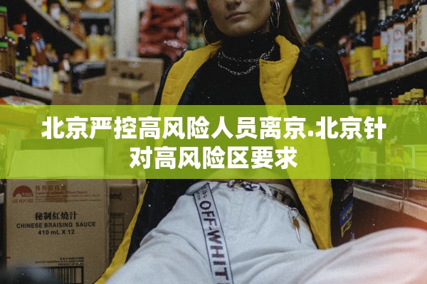 北京严控高风险人员离京.北京针对高风险区要求