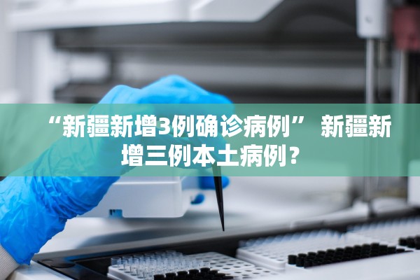 “新疆新增3例确诊病例” 新疆新增三例本土病例？