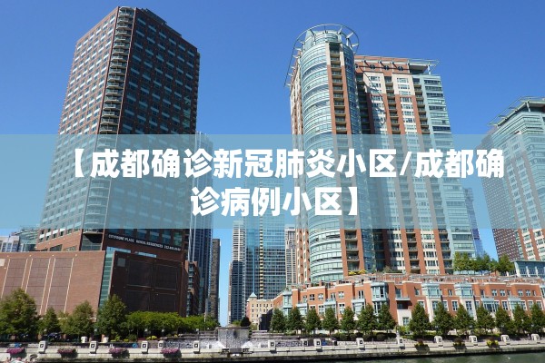 【成都确诊新冠肺炎小区/成都确诊病例小区】 【成都确诊新冠肺炎小区/成都确诊病例小区】