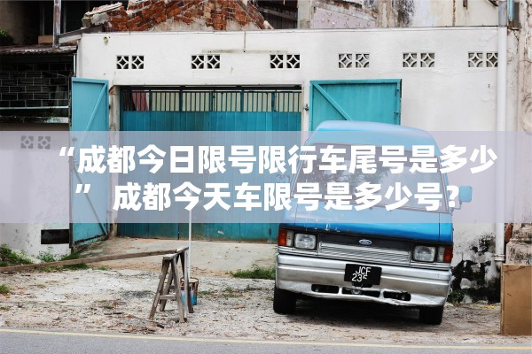 “成都今日限号限行车尾号是多少	” 成都今天车限号是多少号？