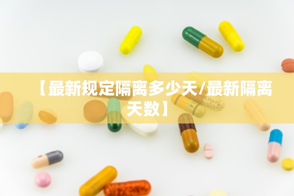 【最新规定隔离多少天/最新隔离天数】 【最新规定隔离多少天/最新隔离天数】