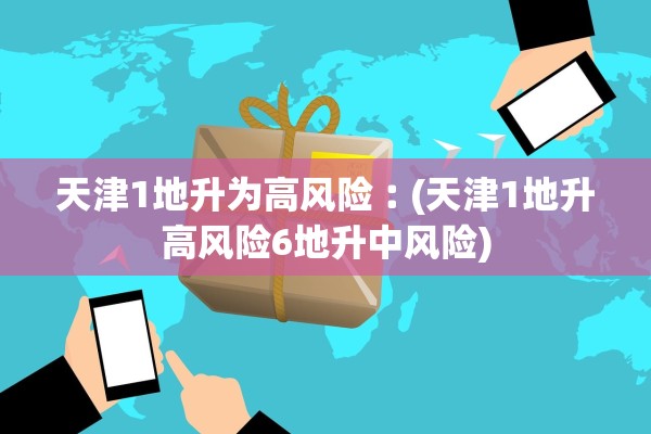 天津1地升为高风险︰(天津1地升高风险6地升中风险)