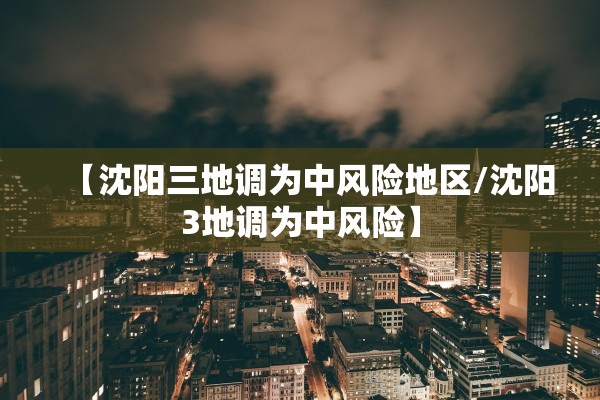 【沈阳三地调为中风险地区/沈阳3地调为中风险】 【沈阳三地调为中风险地区/沈阳3地调为中风险】