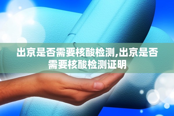 出京是否需要核酸检测,出京是否需要核酸检测证明