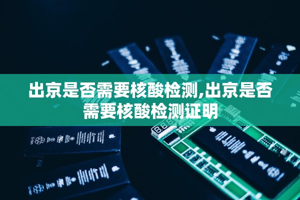 出京是否需要核酸检测,出京是否需要核酸检测证明