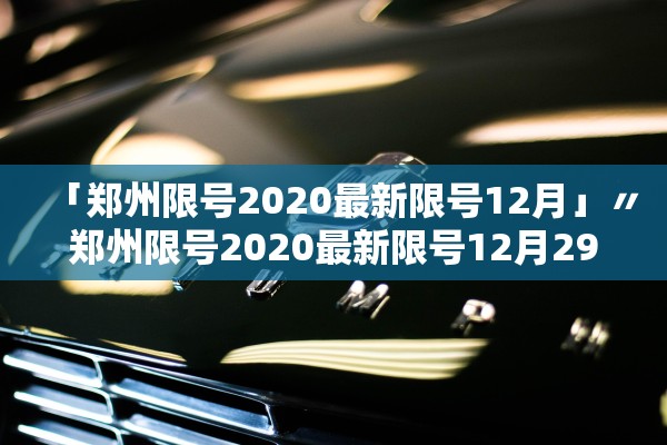 「郑州限号2020最新限号12月」〃郑州限号2020最新限号12月29号