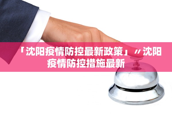 「沈阳疫情防控最新政策」〃沈阳疫情防控措施最新