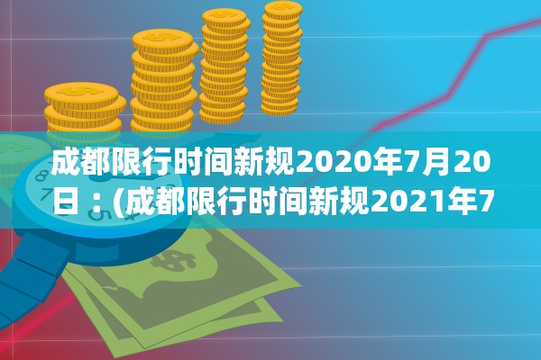 成都限行时间新规2020年7月20日︰(成都限行时间新规2021年7月到几点)