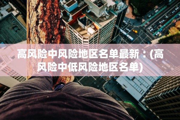 高风险中风险地区名单最新︰(高风险中低风险地区名单)