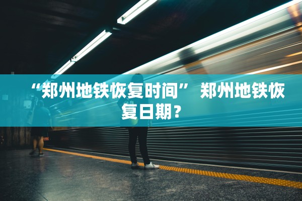 “郑州地铁恢复时间” 郑州地铁恢复日期？