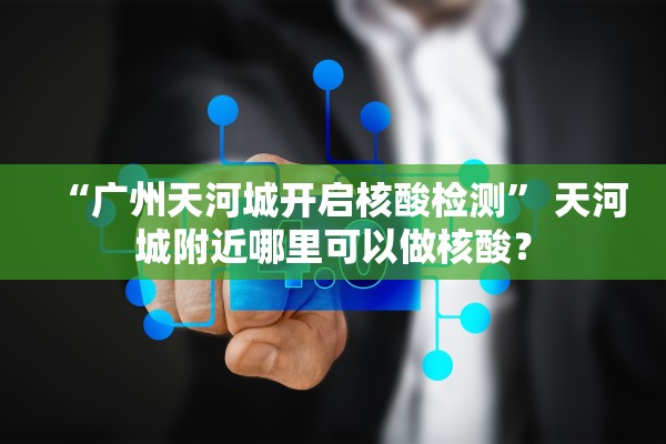 “广州天河城开启核酸检测” 天河城附近哪里可以做核酸？