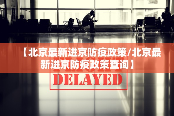 【北京最新进京防疫政策/北京最新进京防疫政策查询】