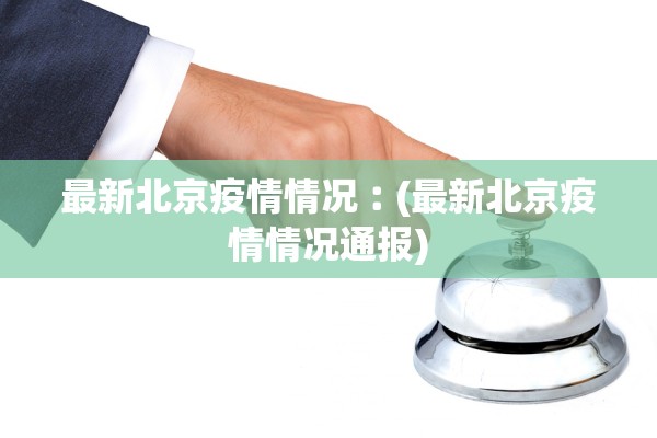 最新北京疫情情况︰(最新北京疫情情况通报) 最新北京疫情情况︰(最新北京疫情情况通报)