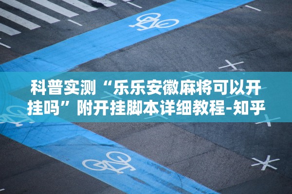 科普实测“乐乐安徽麻将可以开挂吗”附开挂脚本详细教程-知乎
