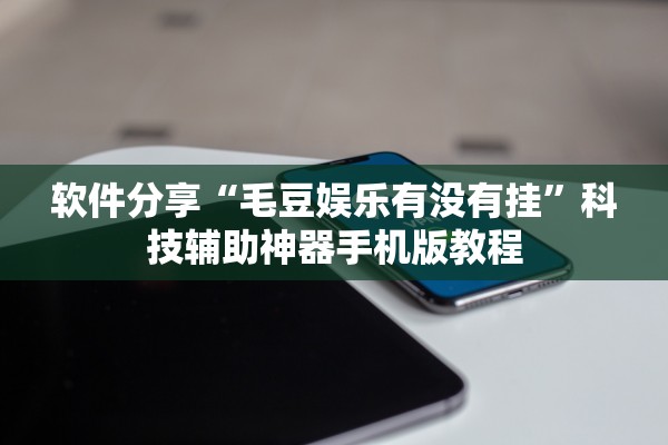 软件分享“毛豆娱乐有没有挂”科技辅助神器手机版教程