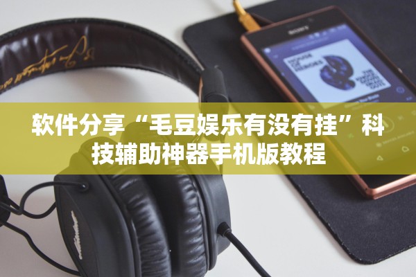 软件分享“毛豆娱乐有没有挂	”科技辅助神器手机版教程