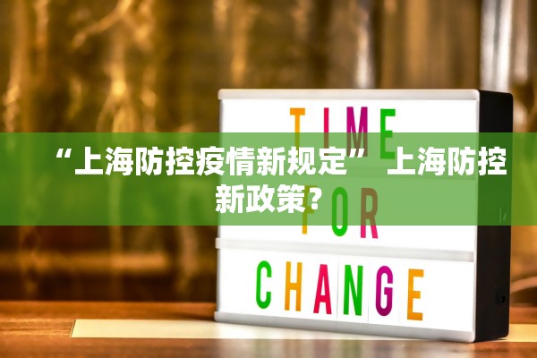 “上海防控疫情新规定	” 上海防控新政策？
