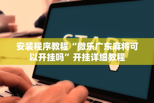 安装程序教程“微乐广东麻将可以开挂吗”开挂详细教程