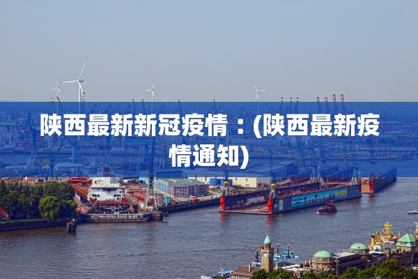 陕西最新新冠疫情︰(陕西最新疫情通知)