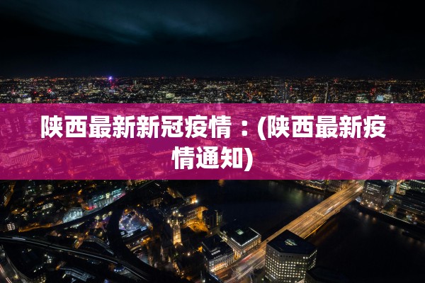 陕西最新新冠疫情︰(陕西最新疫情通知)