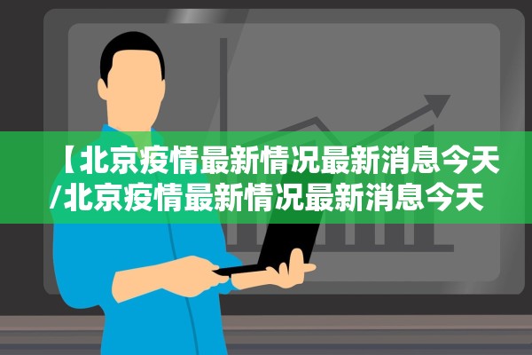 【北京疫情最新情况最新消息今天/北京疫情最新情况最新消息今天新增】 【北京疫情最新情况最新消息今天/北京疫情最新情况最新消息今天新增】