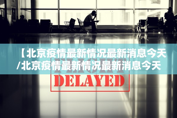 【北京疫情最新情况最新消息今天/北京疫情最新情况最新消息今天新增】 【北京疫情最新情况最新消息今天/北京疫情最新情况最新消息今天新增】