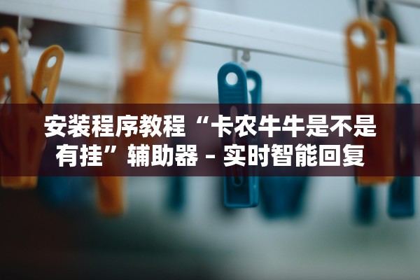 安装程序教程“卡农牛牛是不是有挂”辅助器 – 实时智能回复