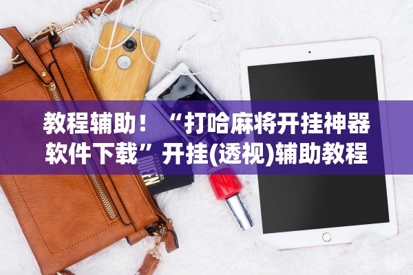 教程辅助！“打哈麻将开挂神器软件下载	”开挂(透视)辅助教程