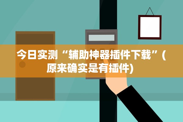 今日实测“辅助神器插件下载”(原来确实是有插件) 