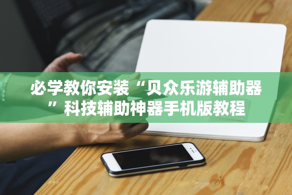 必学教你安装“贝众乐游辅助器”科技辅助神器手机版教程