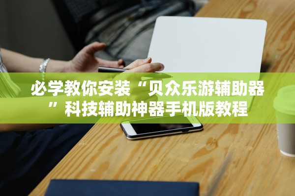 必学教你安装“贝众乐游辅助器”科技辅助神器手机版教程