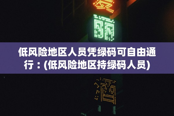 低风险地区人员凭绿码可自由通行︰(低风险地区持绿码人员) 低风险地区人员凭绿码可自由通行︰(低风险地区持绿码人员)