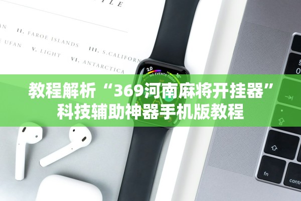 教程解析“369河南麻将开挂器”科技辅助神器手机版教程