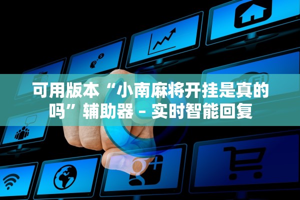 可用版本“小南麻将开挂是真的吗”辅助器 – 实时智能回复