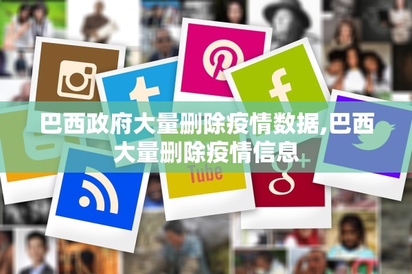 巴西政府大量删除疫情数据,巴西大量删除疫情信息