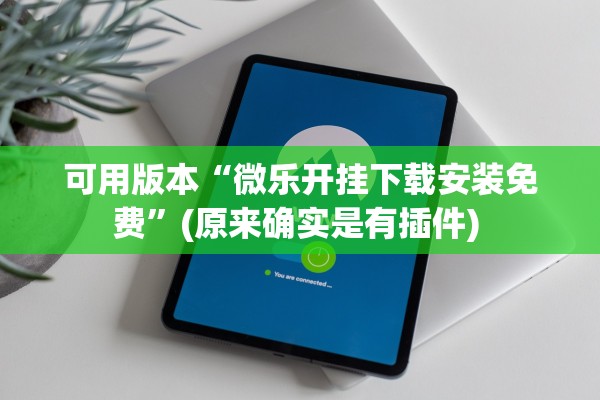 可用版本“微乐开挂下载安装免费”(原来确实是有插件) 