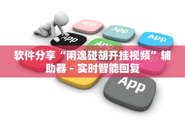 软件分享“闲逸碰胡开挂视频”辅助器 – 实时智能回复