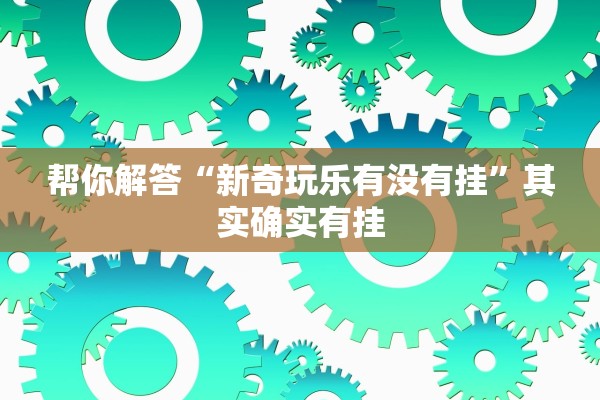 帮你解答“新奇玩乐有没有挂”其实确实有挂